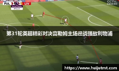 第31轮英超精彩对决富勒姆主场迎战强敌利物浦