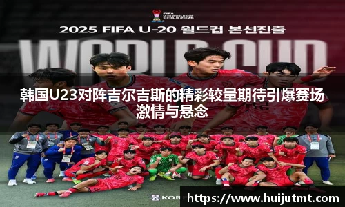 韩国U23对阵吉尔吉斯的精彩较量期待引爆赛场激情与悬念